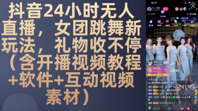 DY 24小时无人直播，女团跳舞新玩法，礼物收不停(含开播视频教程+软件+互动视频素材)【揭秘】-卿云社