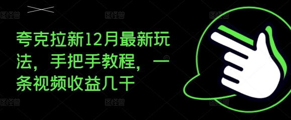 夸克拉新12月最新玩法，手把手教程，一条视频收益几千-卿云社