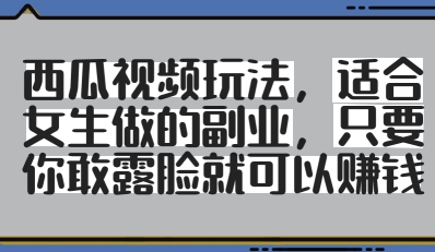 西瓜视频玩法，适合女生做的副业，只要你敢露脸就有收益-卿云社