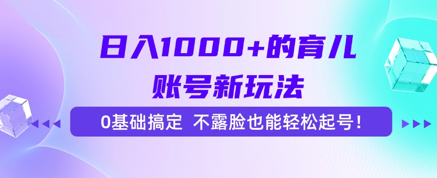 日入1000+的育儿账号新玩法，0基础搞定，不露脸也能轻松起号！-卿云社