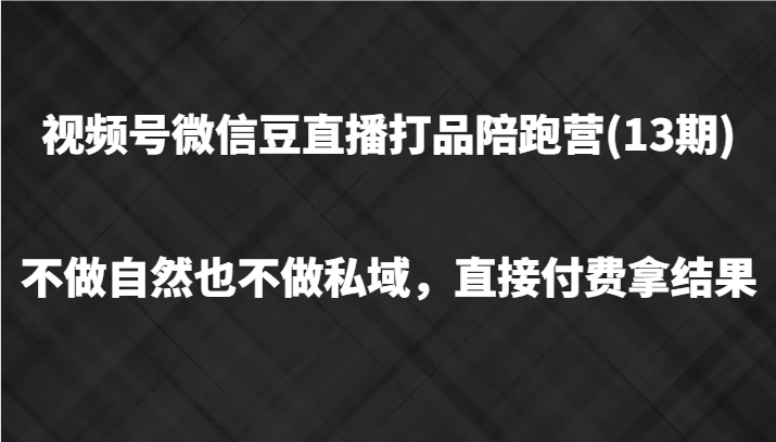 视频号微信豆直播打品陪跑(13期)，不做不自然流不做私域，直接付费拿结果-卿云社