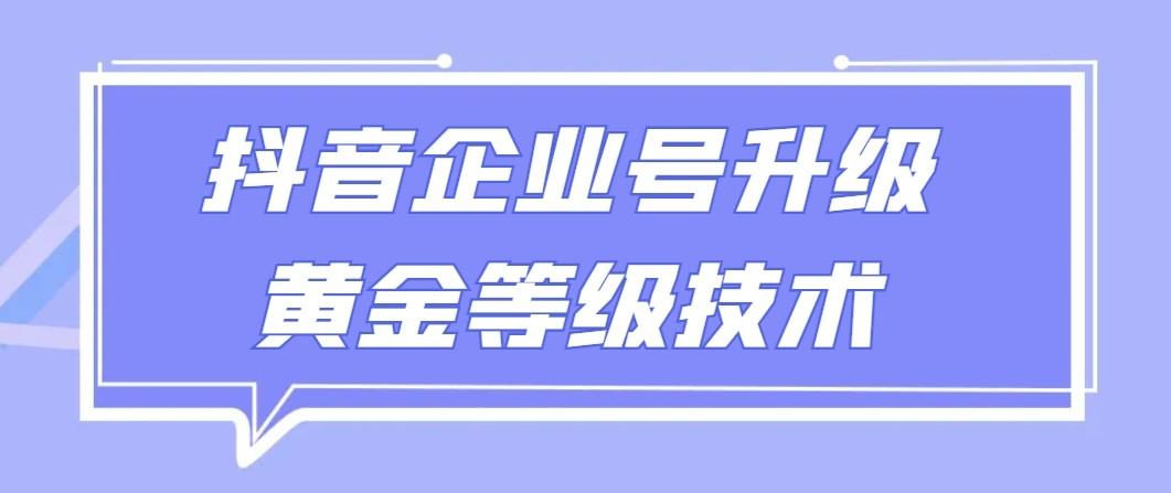 【全网首发】抖音企业号升级黄金等级技术，一单50到100元-卿云社