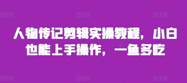 人物传记剪辑实操教程，小白也能上手操作，一鱼多吃-卿云社