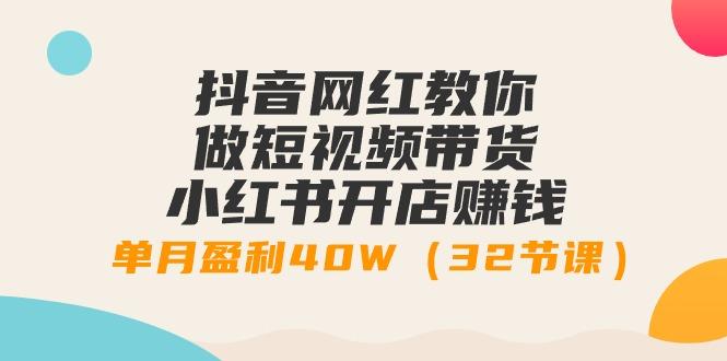 抖音网红教你做短视频带货+小红书开店赚钱，单月盈利40W(32节课)-卿云社