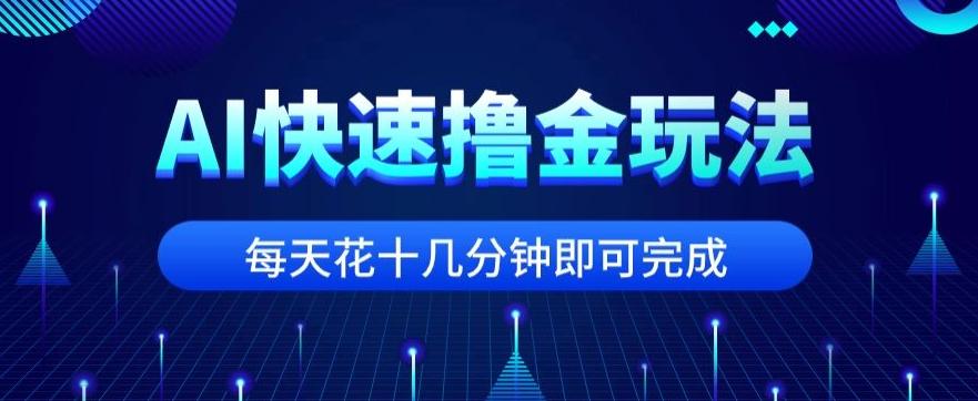 用AI快速撸金玩法，小白可操作，每日操作十几分钟即可完成【揭秘】-卿云社