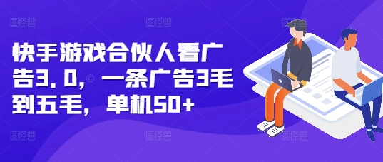 快手游戏合伙人看广告3.0，一条广告3毛到五毛，单机50+【揭秘】-卿云社