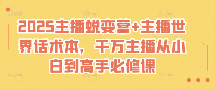 2025主播蜕变营+主播世界话术本，千万主播从小白到高手必修课-卿云社