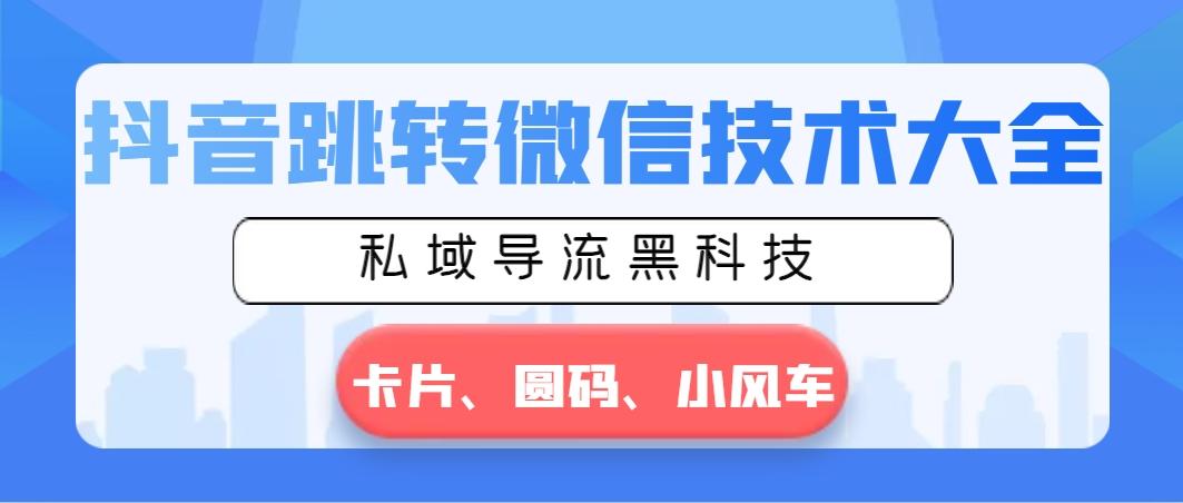 抖音跳转微信技术大全，私域导流黑科技—卡片圆码小风车-卿云社