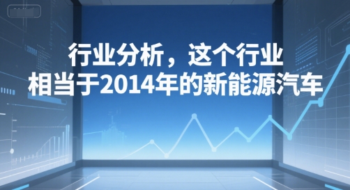 付费文章：行业分析，这个行业，相当于2014年的新能源汽车-卿云社