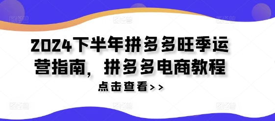 2024下半年拼多多旺季运营指南，拼多多电商教程-卿云社