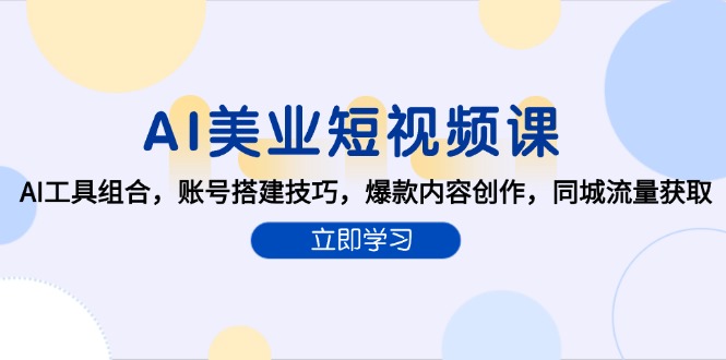 AI美业短视频课，AI工具组合，账号搭建技巧，爆款内容创作，同城流量获取-卿云社
