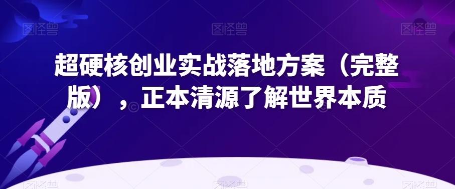 超硬核创业实战落地方案（完整版），正本清源了解世界本质-卿云社