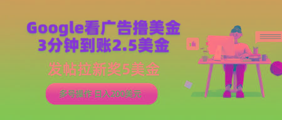 (9678期)Google看广告撸美金，3分钟到账2.5美金，发帖拉新5美金，多号操作，日入…-卿云社
