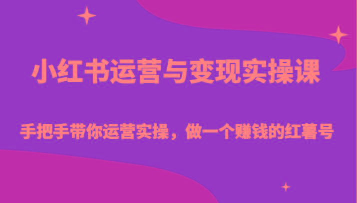 小红书运营与变现实操课-手把手带你运营实操，做一个赚钱的红薯号-卿云社