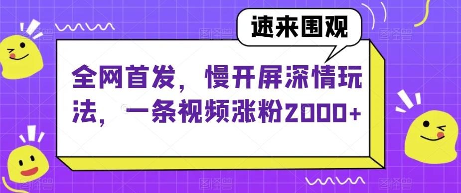 全网首发，慢开屏深情玩法，一条视频涨粉2000+【揭秘】-卿云社