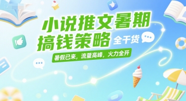 小说推文暑期搞钱策略，全干货，暑假已来，流量高峰，火力全开-卿云社