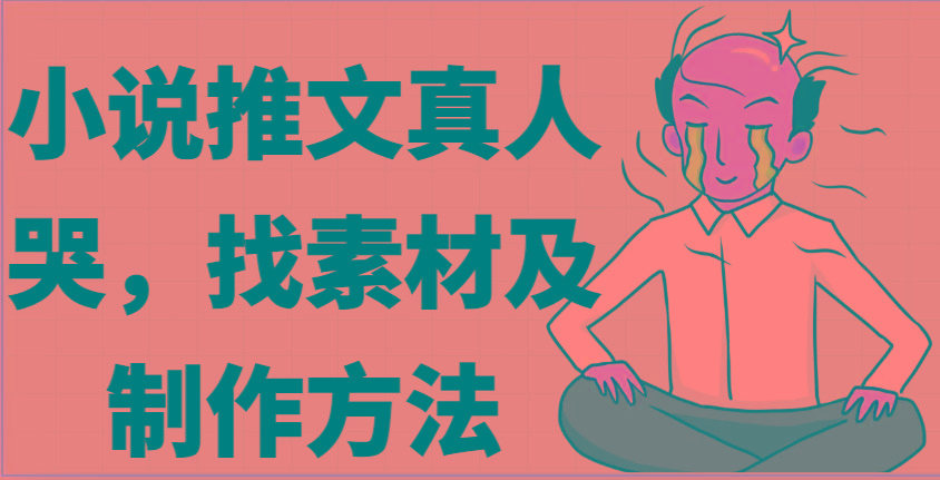 小说推文真人出镜哭，找素材及制作方法-卿云社