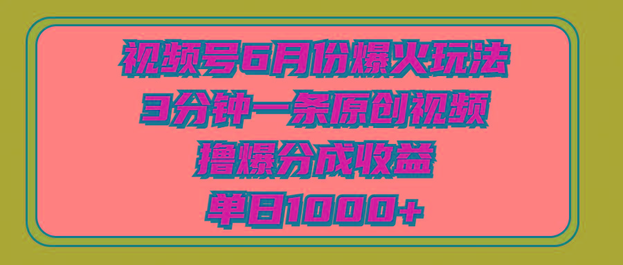 视频号6月份爆火玩法，3分钟一条原创视频，撸爆分成收益，单日1000+-卿云社