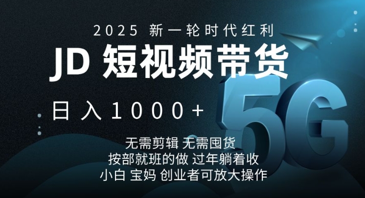 2025新一轮时代红利，JD短视频带货日入1k，无需剪辑，无需囤货，按部就班的做【揭秘】-卿云社