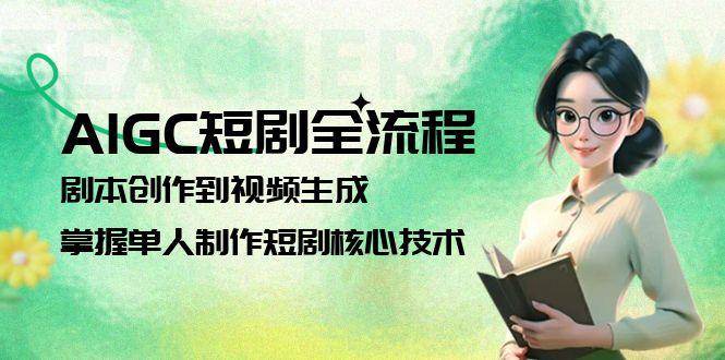 AIGC短剧全流程：剧本创作到视频生成，掌握单人制作短剧核心技术-卿云社