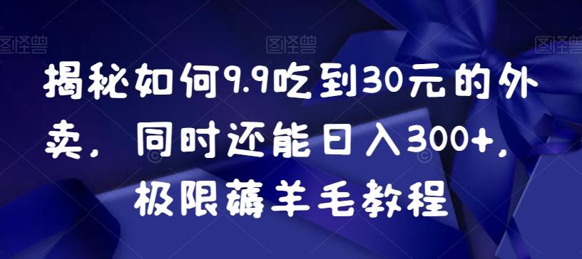 揭秘如何9.9吃到30元的外卖，同时还能日入300+，极限薅羊毛教程-卿云社