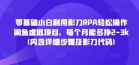 零基础小白利用影刀RPA轻松操作闲鱼虚拟项目，每个月能多挣2-3k(内含详细步骤及影刀代码)-卿云社