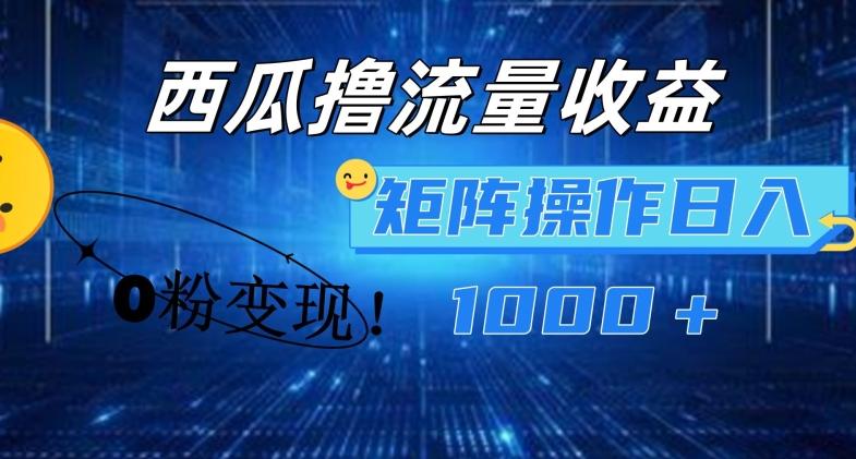 西瓜视频撸流量，简单上手，0粉变现矩阵操作，日入1000+【揭秘】-卿云社