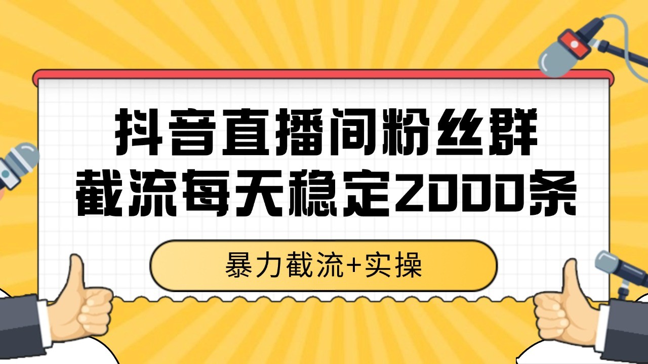 抖音直播间粉丝群截流，稳定采集数据全行业通用 2000+数据一天-卿云社
