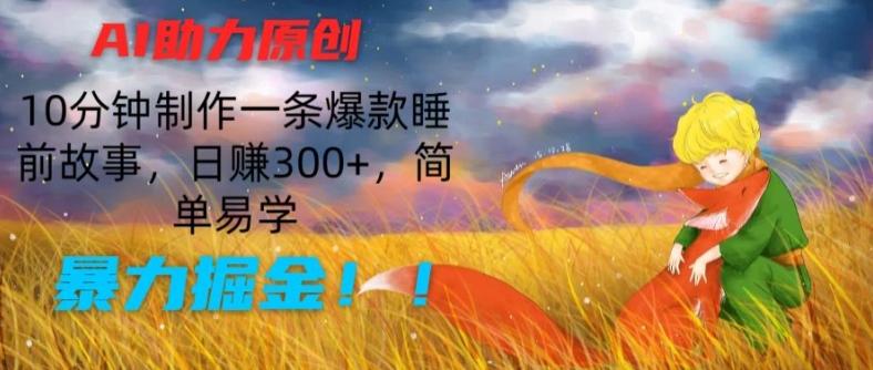 AI助力原创：10分钟制作一条爆款睡前故事，日赚300+，简单易学，暴力掘金【揭秘】-卿云社
