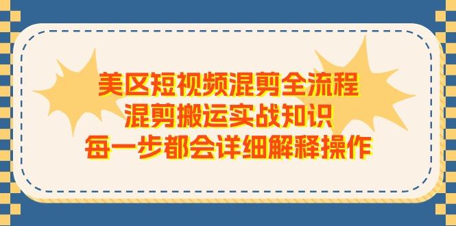 美区短视频混剪全流程，混剪搬运实战知识，每一步都会详细解释操作-卿云社