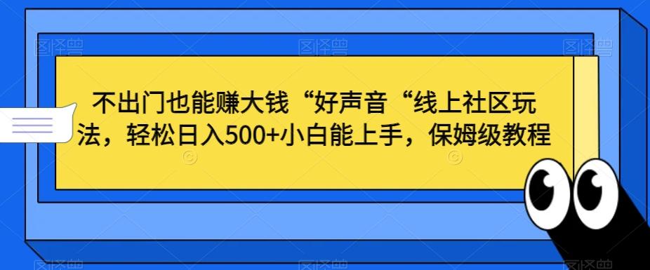 不出门也能赚大钱“好声音“线上社区玩法，轻松日入500+小白能上手，保姆级教程【揭秘】-卿云社