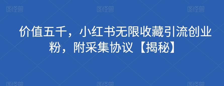 价值五千，小红书无限收藏引流创业粉，附采集协议【揭秘】-卿云社