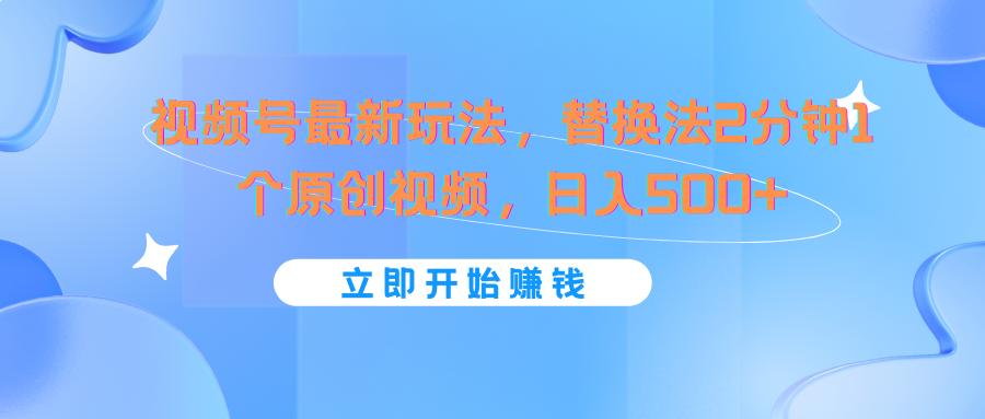视频号最新玩法,替换法2分钟1个原创视频,日入500+-卿云社