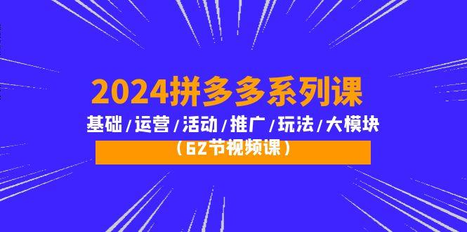 (10019期)2024拼多多系列课：基础/运营/活动/推广/玩法/大模块(62节视频课)-卿云社