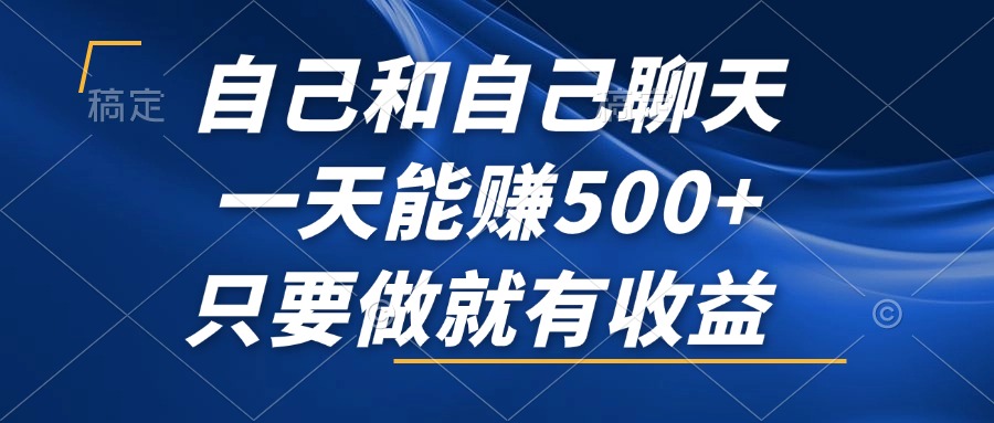 自己和自己聊天，一天能赚500+，只要做就有收益，不可错过的风口项目！-小艾项目网