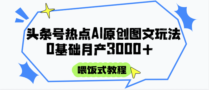 头条号热点AI图文攻略，喂饭式教程+0基础月产3000+-卿云社