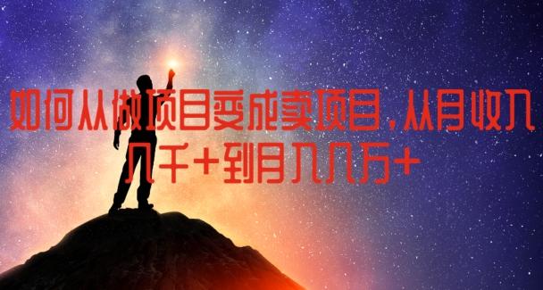 如何从做项目变成卖项目，从月收入几千到月入几万【揭秘】-小艾项目网