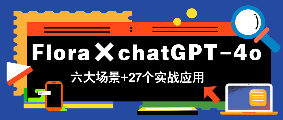 Flora×chatGPT-4o，带你玩转六大场景的27个实战应用，学完立即变现-卿云社