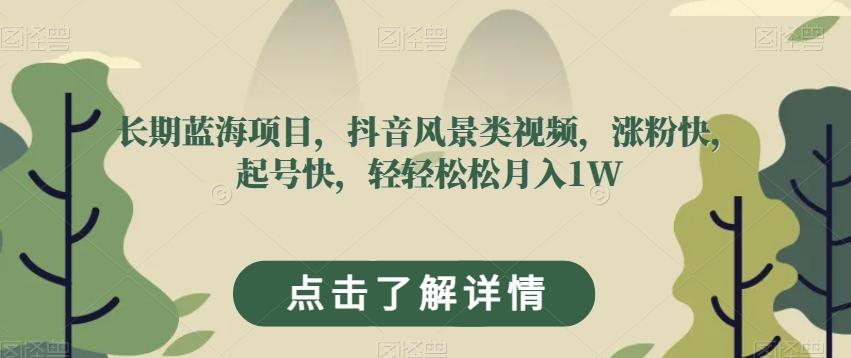 长期蓝海项目，抖音风景类视频，涨粉快，起号快，轻轻松松月入1W【揭秘】-卿云社