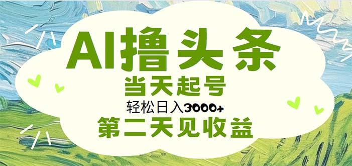 AI撸头条，轻松日入3000+无脑操作，当天起号，第二天见收益-卿云社