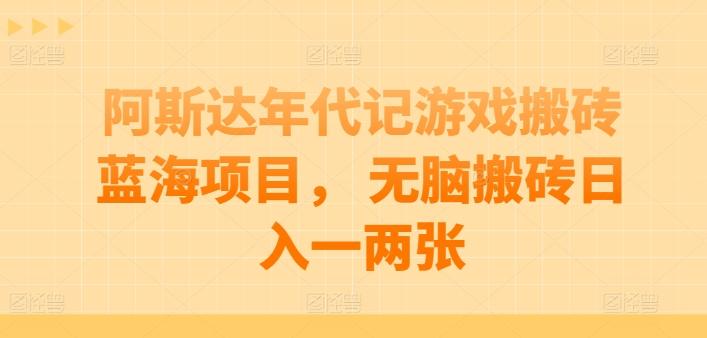阿斯达年代记游戏搬砖蓝海项目， 无脑搬砖日入一两张【揭秘】-卿云社