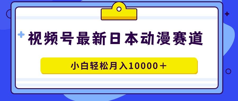 视频号日本动漫蓝海赛道，100%原创，小白轻松月入10000＋-卿云社