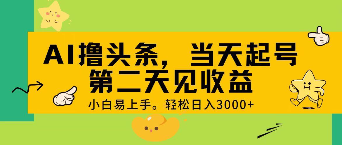 AI撸头条，轻松日入3000+，当天起号，第二天见收益。-卿云社