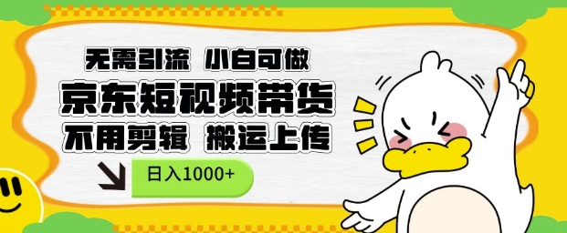 无需引流，小白可做，京东短现频带货，不用剪辑，搬运上传，日入1k【揭秘】-卿云社