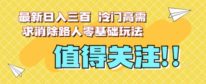 最新日入三百，冷门高需求消除路人零基础玩法【揭秘】-卿云社