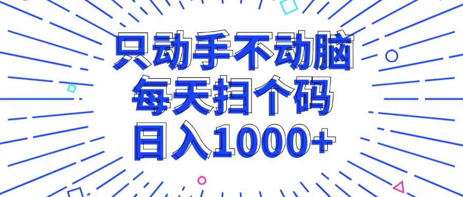 只动手不动脑，每个扫个码，日入1000+-卿云社