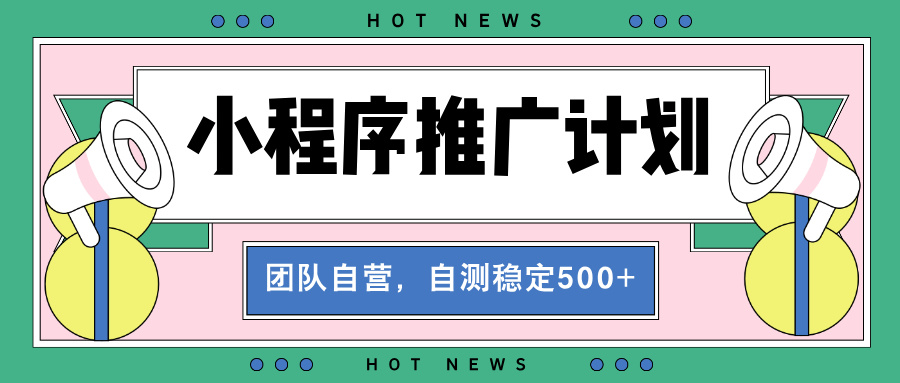 【小程序推广计划】全自动裂变，自测收益稳定在500-2000+-卿云社