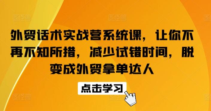 外贸话术实战营系统课，让你不再不知所措，减少试错时间，脱变成外贸拿单达人-卿云社