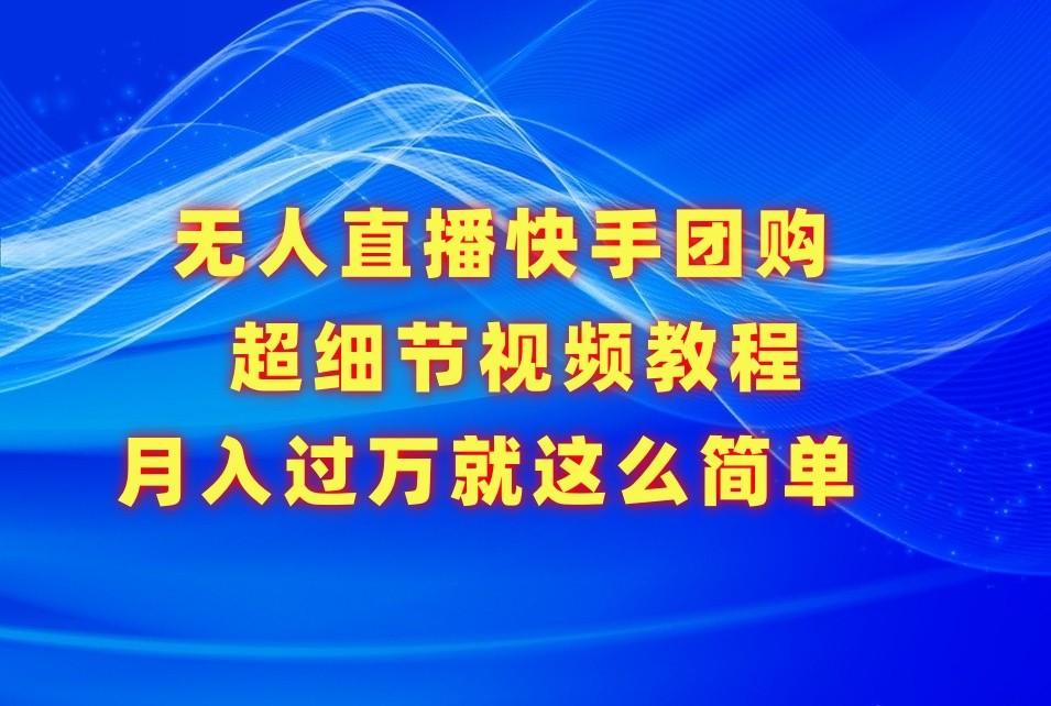 无人直播快手团购超细节视频教程,赢在细节月入过万真不是梦!-卿云社