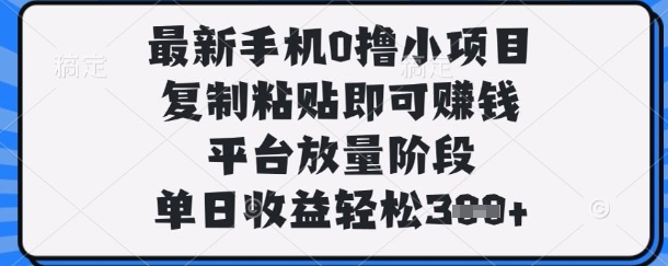 最新手机0撸小项目，复制粘贴即可挣钱，平台放量阶段，单日收益轻松3张+【揭秘】-卿云社